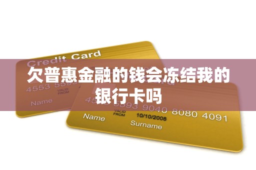 欠普惠金融的钱会冻结我的银行卡吗