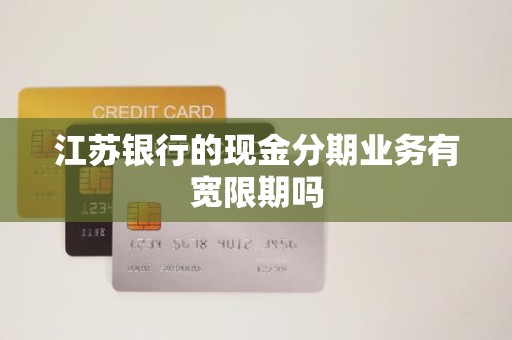 江苏银行的现金分期业务有宽限期吗
