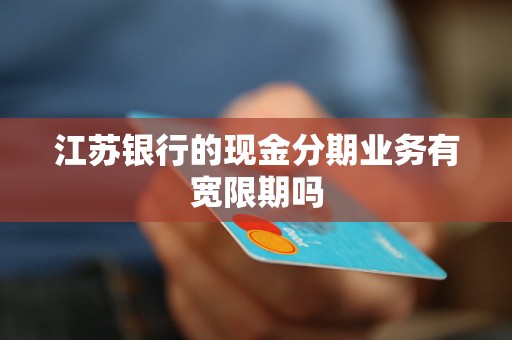 江苏银行的现金分期业务有宽限期吗