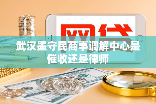 武汉墨守民商事调解中心是催收还是律师