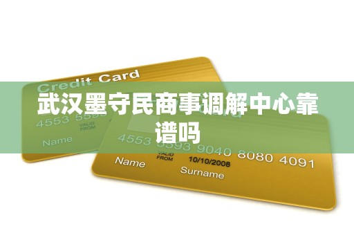 武汉墨守民商事调解中心靠谱吗