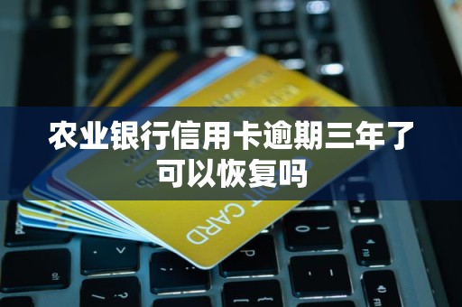 农业银行信用卡逾期三年了可以恢复吗