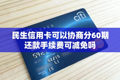民生信用卡可以协商分60期还款手续费可减免吗 民生信用卡可以协商分60期还款手续费可减免吗