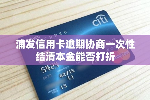 浦发信用卡逾期协商一次性结清本金能否打折