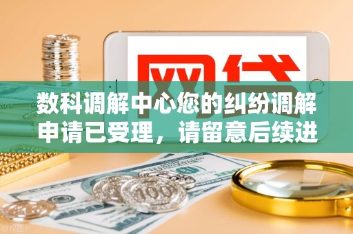 数科调解中心您的纠纷调解申请已受理，请留意后续进展