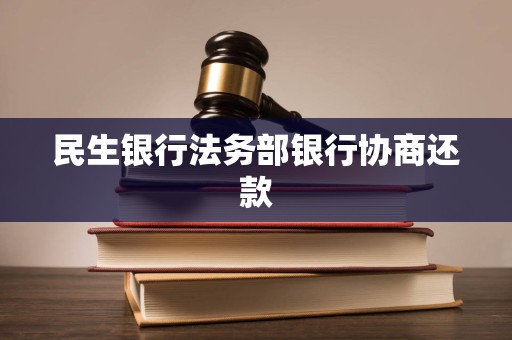 民生银行法务部银行协商还款