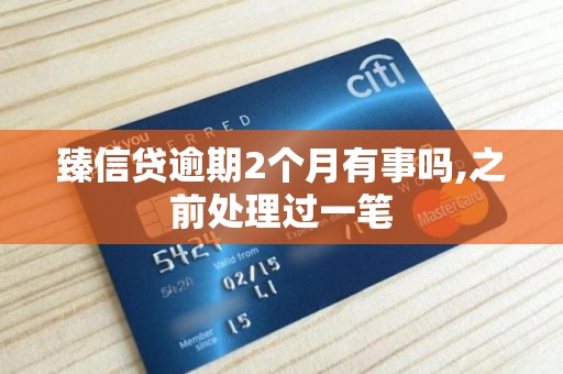 臻信贷逾期2个月有事吗,之前处理过一笔