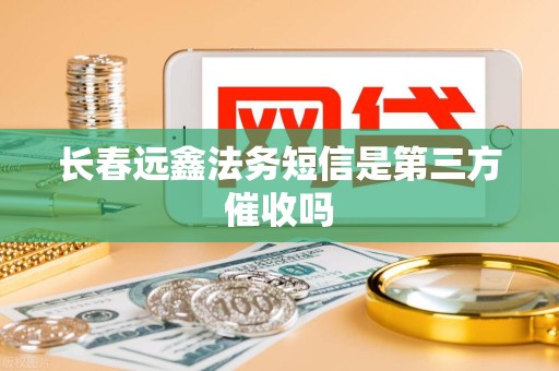 长春远鑫法务短信是第三方催收吗