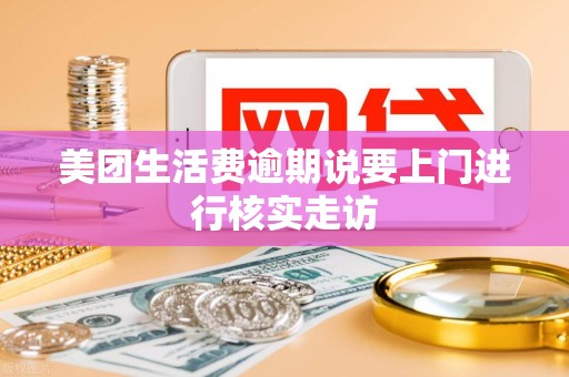 美团生活费逾期说要上门进行核实走访