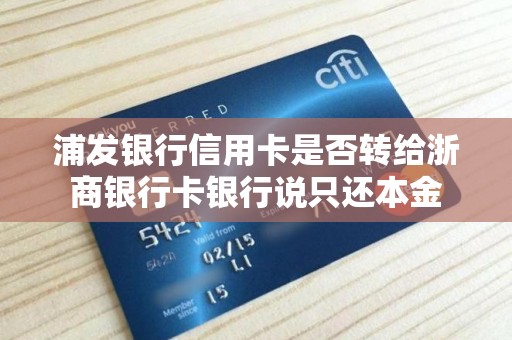 浦发银行信用卡是否转给浙商银行卡银行说只还本金