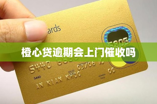 橙心贷逾期会上门催收吗