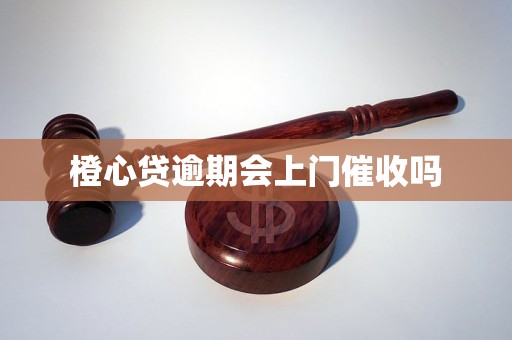 橙心贷逾期会上门催收吗