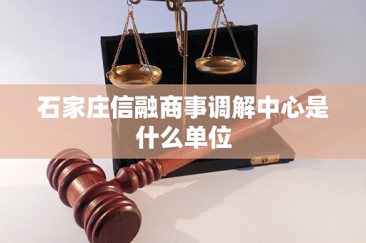 石家庄信融商事调解中心是什么单位