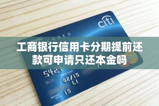 工商银行信用卡分期提前还款可申请只还本金吗