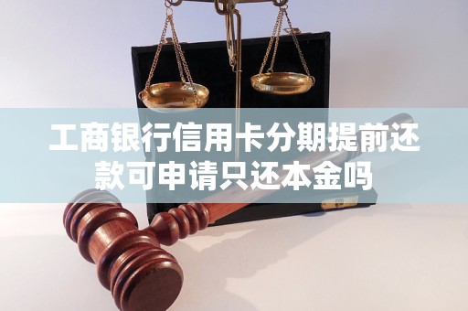 工商银行信用卡分期提前还款可申请只还本金吗