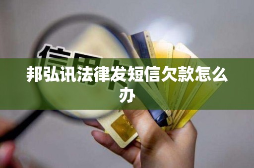 邦弘讯法律发短信欠款怎么办