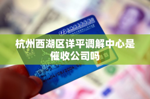 杭州西湖区详平调解中心是催收公司吗