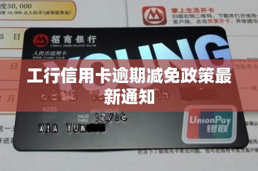 工行信用卡逾期减免政策最新通知 工行信用卡逾期减免政策最新通知