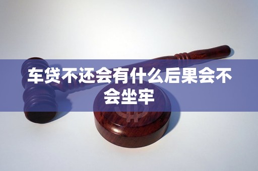 车贷不还会有什么后果会不会坐牢