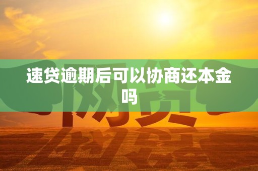 速贷逾期后可以协商还本金吗