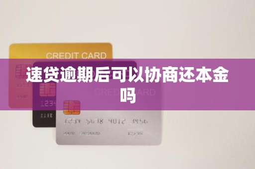 速贷逾期后可以协商还本金吗