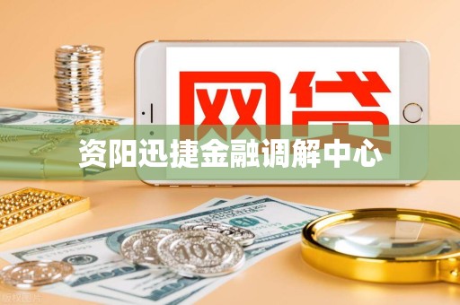 资阳迅捷金融调解中心 资阳迅捷金融调解中心