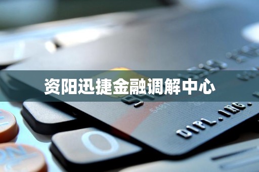 资阳迅捷金融调解中心 资阳迅捷金融调解中心