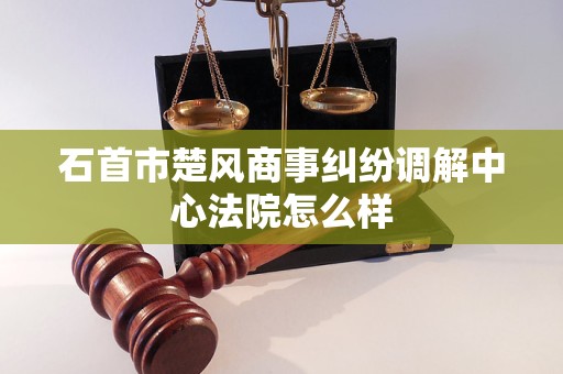 石首市楚风商事纠纷调解中心法院怎么样