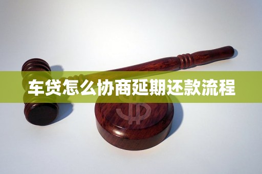 车贷怎么协商延期还款流程