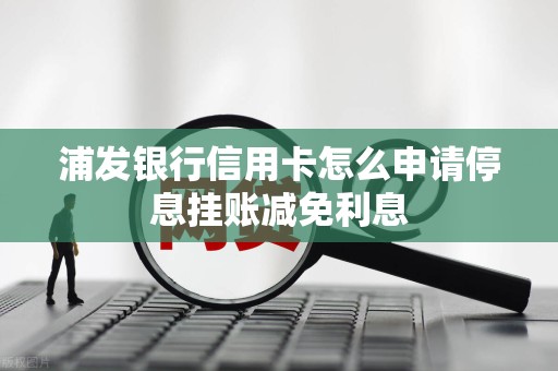 浦发银行信用卡怎么申请停息挂账减免利息