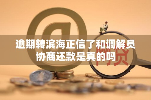 逾期转滨海正信了和调解员协商还款是真的吗