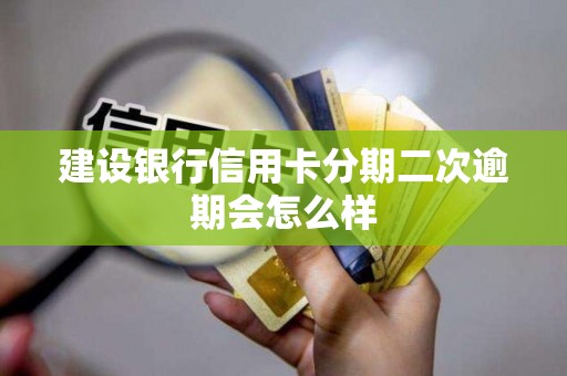 建设银行信用卡分期二次逾期会怎么样