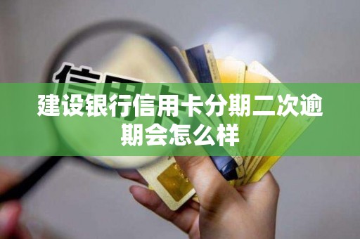 建设银行信用卡分期二次逾期会怎么样