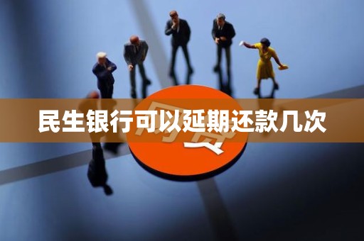民生银行可以延期还款几次