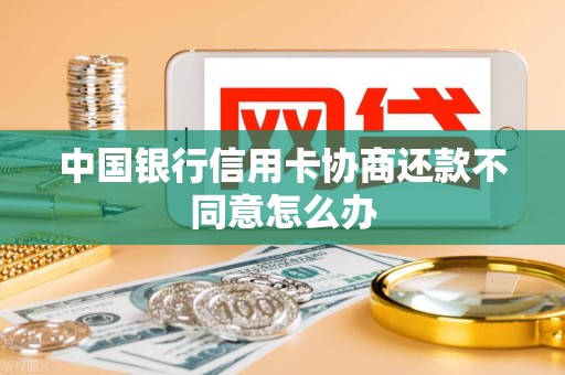 中国银行信用卡协商还款不同意怎么办