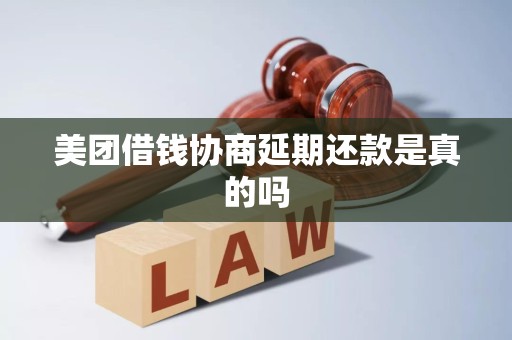 美团借钱协商延期还款是真的吗 美团借钱协商延期还款是真的吗