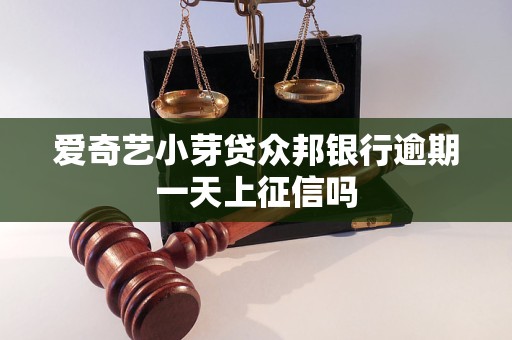 爱奇艺小芽贷众邦银行逾期一天上征信吗