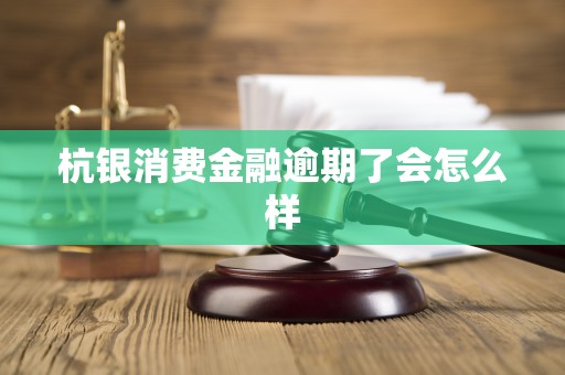 杭银消费金融逾期了会怎么样