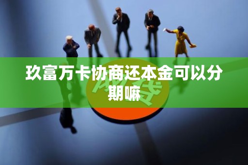 玖富万卡协商还本金可以分期嘛