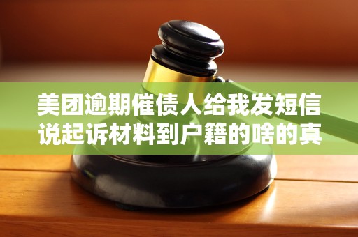 美团逾期催债人给我发短信说起诉材料到户籍的啥的真的吗