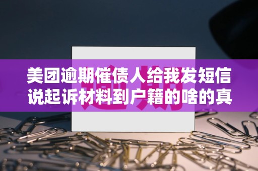 美团逾期催债人给我发短信说起诉材料到户籍的啥的真的吗 美团逾期催债人给我发短信说起诉材料到户籍的啥的真的吗