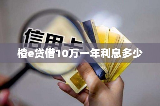 橙e贷借10万一年利息多少