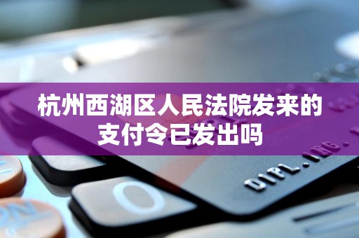 杭州西湖区人民法院发来的支付令已发出吗 杭州西湖区人民法院发来的支付令已发出吗