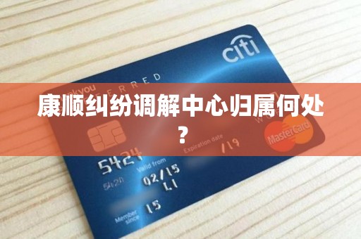 康顺纠纷调解中心归属何处? 康顺纠纷调解中心归属何处?