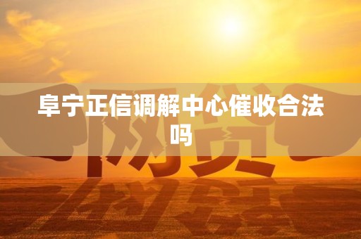 阜宁正信调解中心催收合法吗