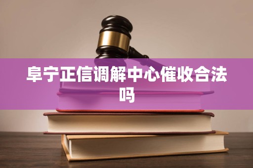 阜宁正信调解中心催收合法吗