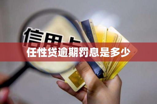 任性贷逾期罚息是多少