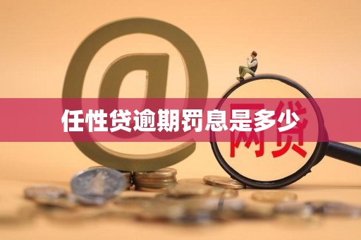 任性贷逾期罚息是多少