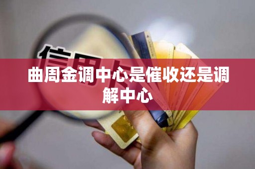 曲周金调中心是催收还是调解中心