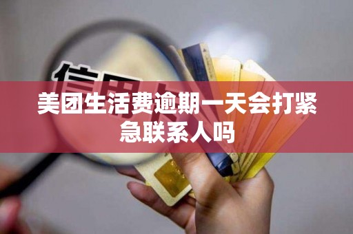 美团生活费逾期一天会打紧急联系人吗